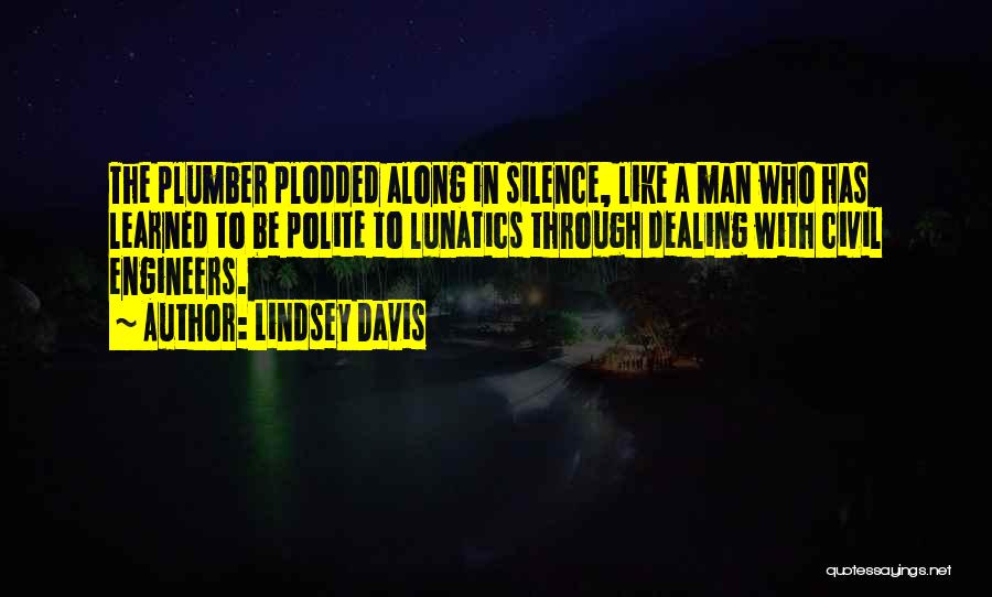 Lindsey Davis Quotes: The Plumber Plodded Along In Silence, Like A Man Who Has Learned To Be Polite To Lunatics Through Dealing With