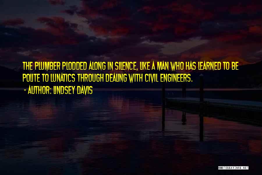 Lindsey Davis Quotes: The Plumber Plodded Along In Silence, Like A Man Who Has Learned To Be Polite To Lunatics Through Dealing With