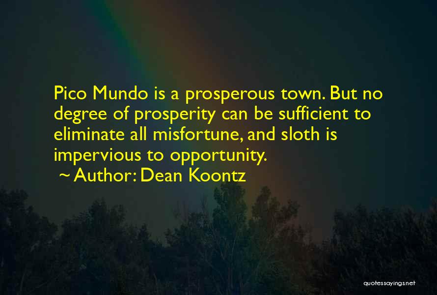 Dean Koontz Quotes: Pico Mundo Is A Prosperous Town. But No Degree Of Prosperity Can Be Sufficient To Eliminate All Misfortune, And Sloth