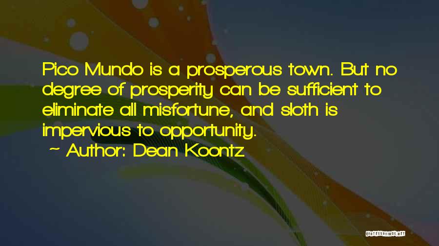 Dean Koontz Quotes: Pico Mundo Is A Prosperous Town. But No Degree Of Prosperity Can Be Sufficient To Eliminate All Misfortune, And Sloth