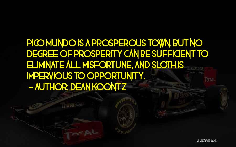 Dean Koontz Quotes: Pico Mundo Is A Prosperous Town. But No Degree Of Prosperity Can Be Sufficient To Eliminate All Misfortune, And Sloth