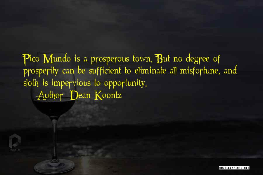 Dean Koontz Quotes: Pico Mundo Is A Prosperous Town. But No Degree Of Prosperity Can Be Sufficient To Eliminate All Misfortune, And Sloth