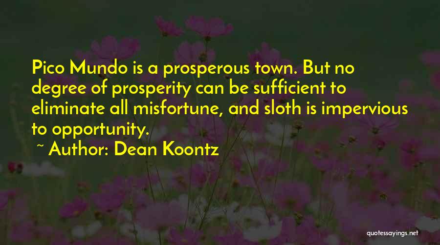 Dean Koontz Quotes: Pico Mundo Is A Prosperous Town. But No Degree Of Prosperity Can Be Sufficient To Eliminate All Misfortune, And Sloth