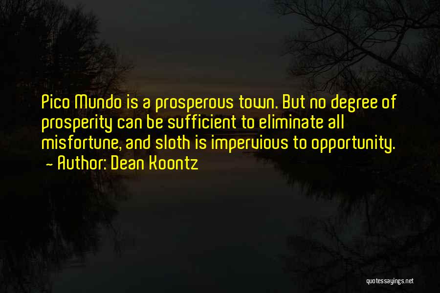 Dean Koontz Quotes: Pico Mundo Is A Prosperous Town. But No Degree Of Prosperity Can Be Sufficient To Eliminate All Misfortune, And Sloth