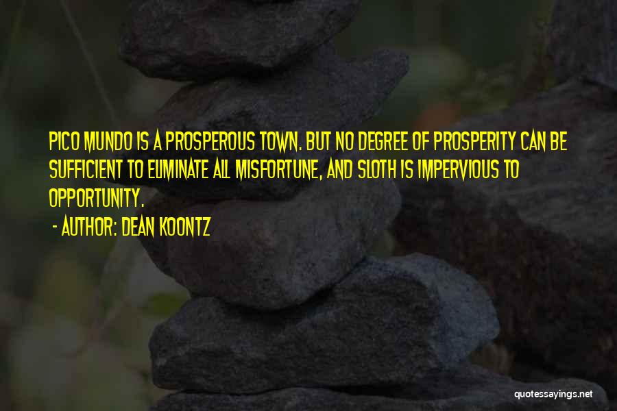 Dean Koontz Quotes: Pico Mundo Is A Prosperous Town. But No Degree Of Prosperity Can Be Sufficient To Eliminate All Misfortune, And Sloth