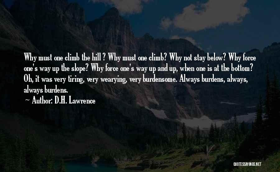 D.H. Lawrence Quotes: Why Must One Climb The Hill ? Why Must One Climb? Why Not Stay Below? Why Force One's Way Up