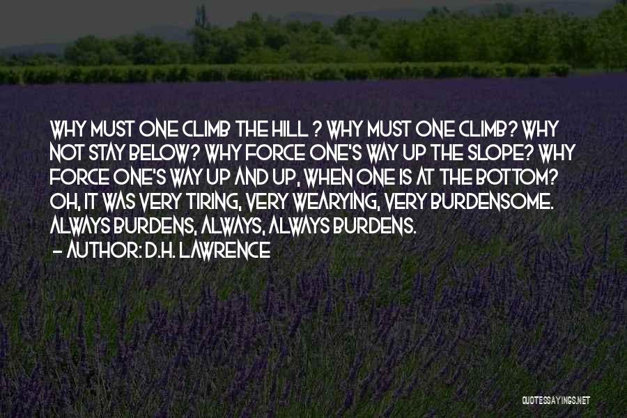 D.H. Lawrence Quotes: Why Must One Climb The Hill ? Why Must One Climb? Why Not Stay Below? Why Force One's Way Up