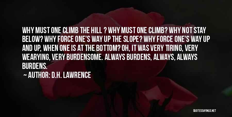 D.H. Lawrence Quotes: Why Must One Climb The Hill ? Why Must One Climb? Why Not Stay Below? Why Force One's Way Up