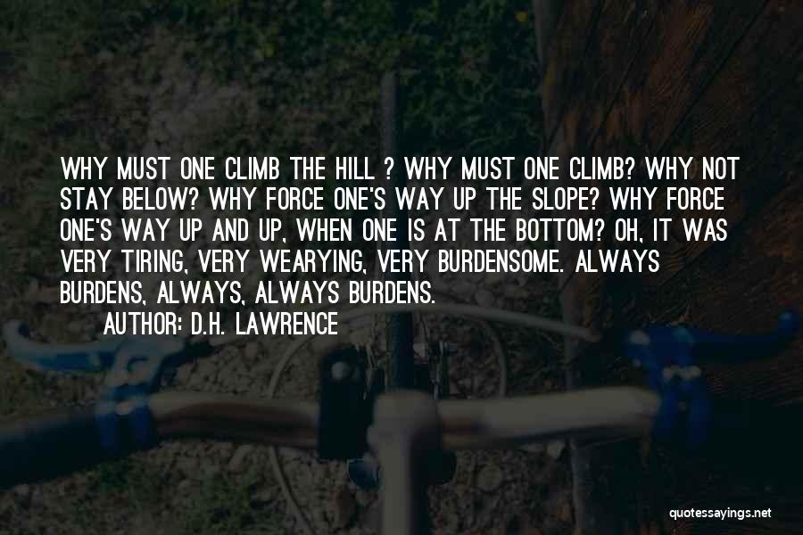 D.H. Lawrence Quotes: Why Must One Climb The Hill ? Why Must One Climb? Why Not Stay Below? Why Force One's Way Up