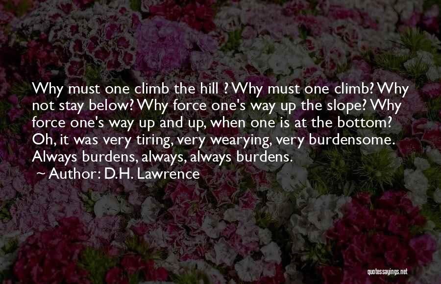 D.H. Lawrence Quotes: Why Must One Climb The Hill ? Why Must One Climb? Why Not Stay Below? Why Force One's Way Up