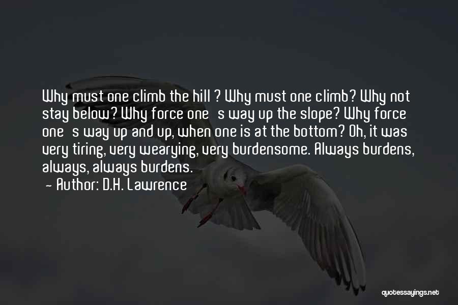D.H. Lawrence Quotes: Why Must One Climb The Hill ? Why Must One Climb? Why Not Stay Below? Why Force One's Way Up