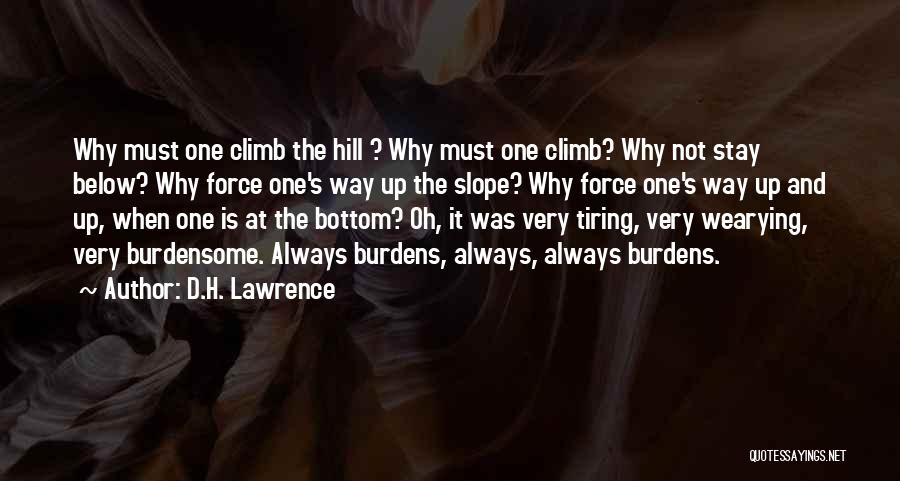 D.H. Lawrence Quotes: Why Must One Climb The Hill ? Why Must One Climb? Why Not Stay Below? Why Force One's Way Up