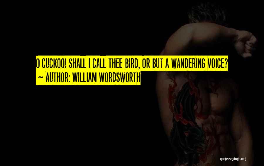 William Wordsworth Quotes: O Cuckoo! Shall I Call Thee Bird, Or But A Wandering Voice?