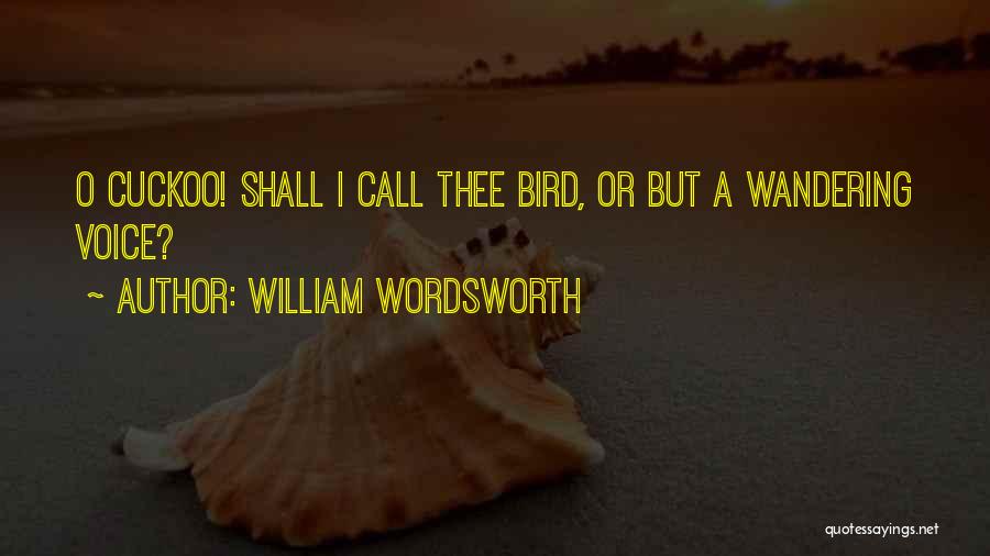 William Wordsworth Quotes: O Cuckoo! Shall I Call Thee Bird, Or But A Wandering Voice?