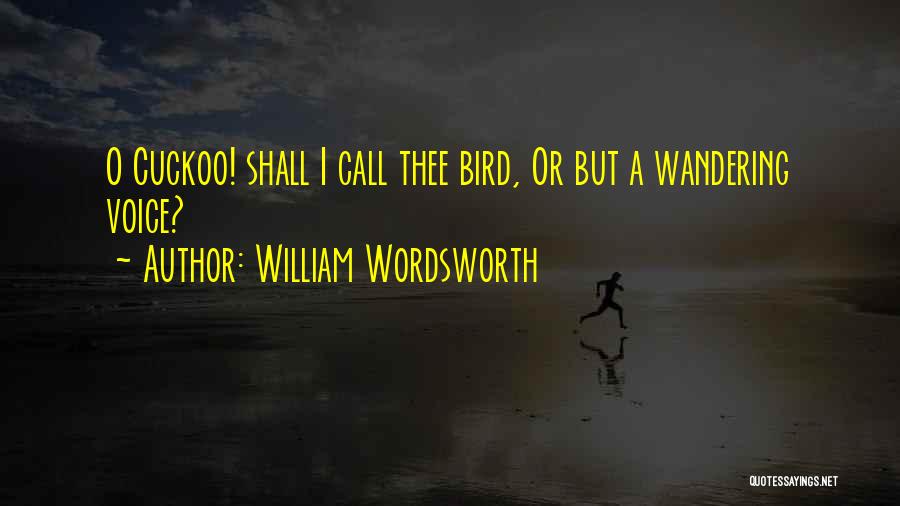 William Wordsworth Quotes: O Cuckoo! Shall I Call Thee Bird, Or But A Wandering Voice?