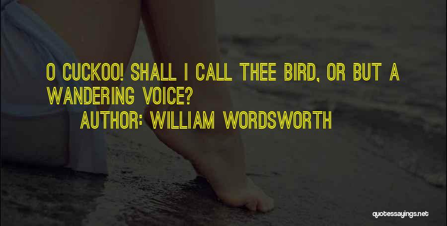 William Wordsworth Quotes: O Cuckoo! Shall I Call Thee Bird, Or But A Wandering Voice?