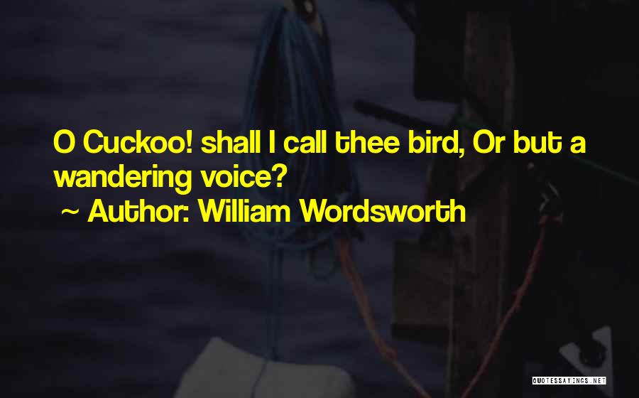 William Wordsworth Quotes: O Cuckoo! Shall I Call Thee Bird, Or But A Wandering Voice?