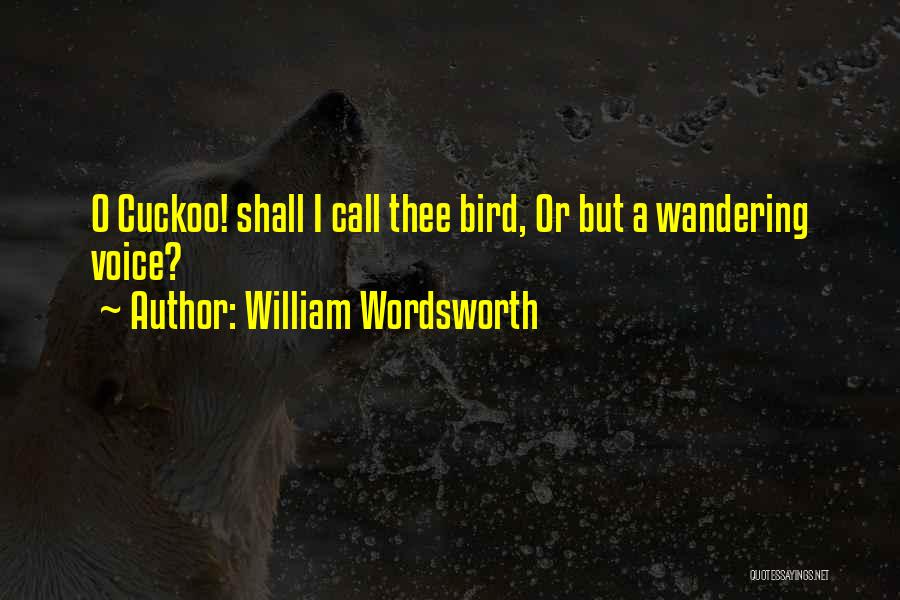 William Wordsworth Quotes: O Cuckoo! Shall I Call Thee Bird, Or But A Wandering Voice?