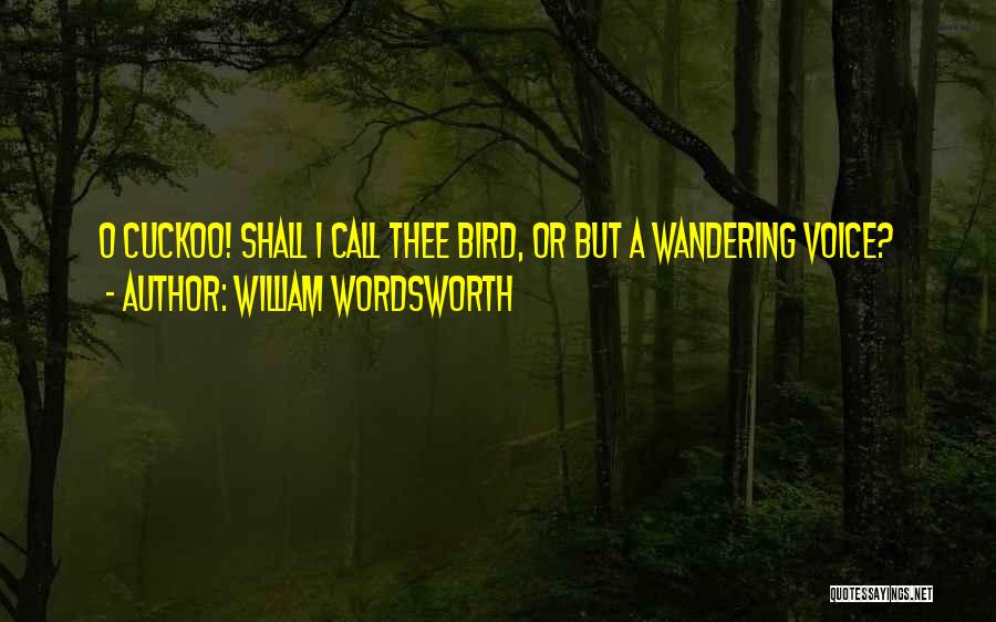 William Wordsworth Quotes: O Cuckoo! Shall I Call Thee Bird, Or But A Wandering Voice?