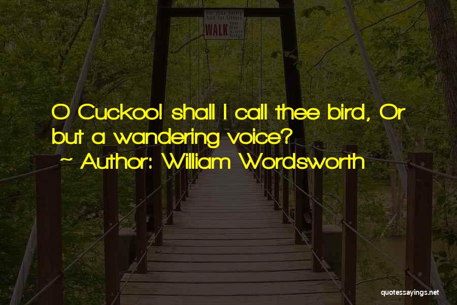 William Wordsworth Quotes: O Cuckoo! Shall I Call Thee Bird, Or But A Wandering Voice?