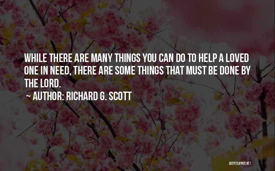 Richard G. Scott Quotes: While There Are Many Things You Can Do To Help A Loved One In Need, There Are Some Things That