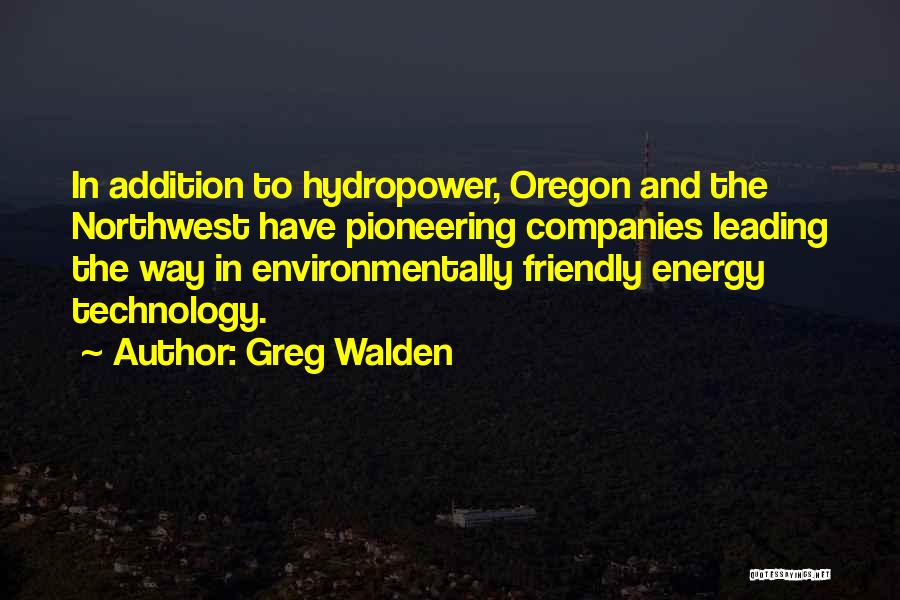 Greg Walden Quotes: In Addition To Hydropower, Oregon And The Northwest Have Pioneering Companies Leading The Way In Environmentally Friendly Energy Technology.