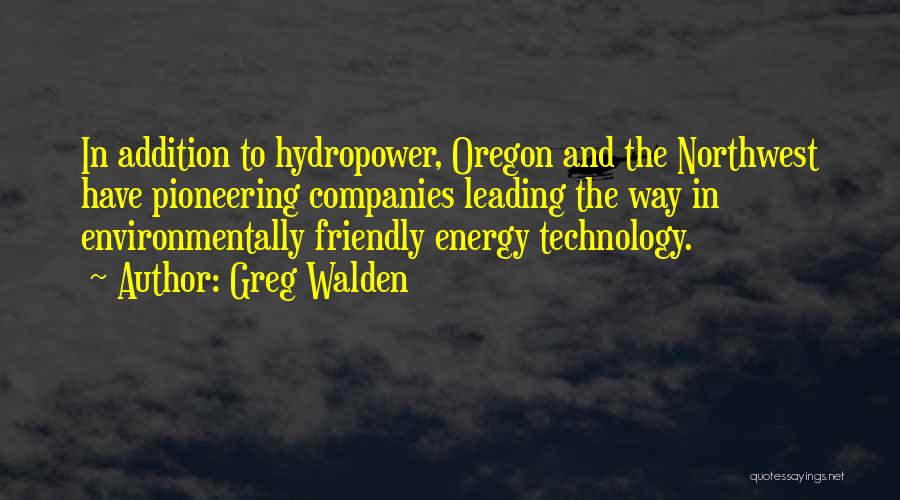 Greg Walden Quotes: In Addition To Hydropower, Oregon And The Northwest Have Pioneering Companies Leading The Way In Environmentally Friendly Energy Technology.