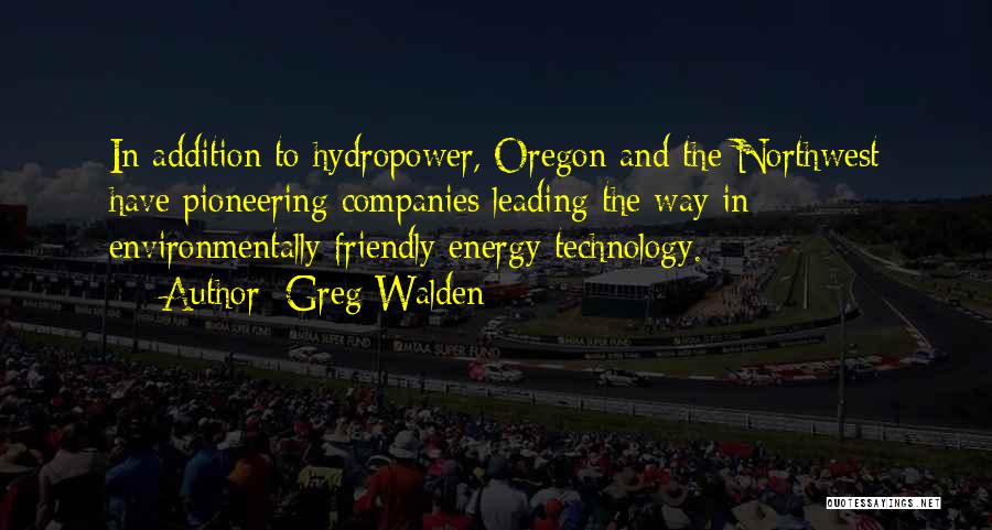 Greg Walden Quotes: In Addition To Hydropower, Oregon And The Northwest Have Pioneering Companies Leading The Way In Environmentally Friendly Energy Technology.