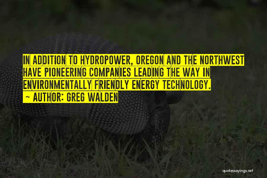 Greg Walden Quotes: In Addition To Hydropower, Oregon And The Northwest Have Pioneering Companies Leading The Way In Environmentally Friendly Energy Technology.