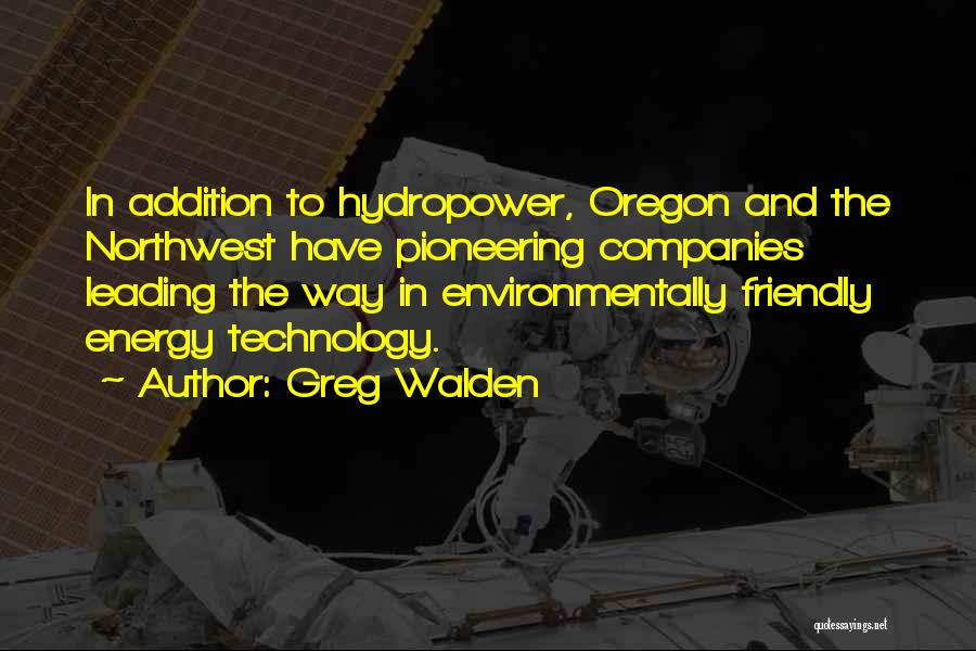 Greg Walden Quotes: In Addition To Hydropower, Oregon And The Northwest Have Pioneering Companies Leading The Way In Environmentally Friendly Energy Technology.