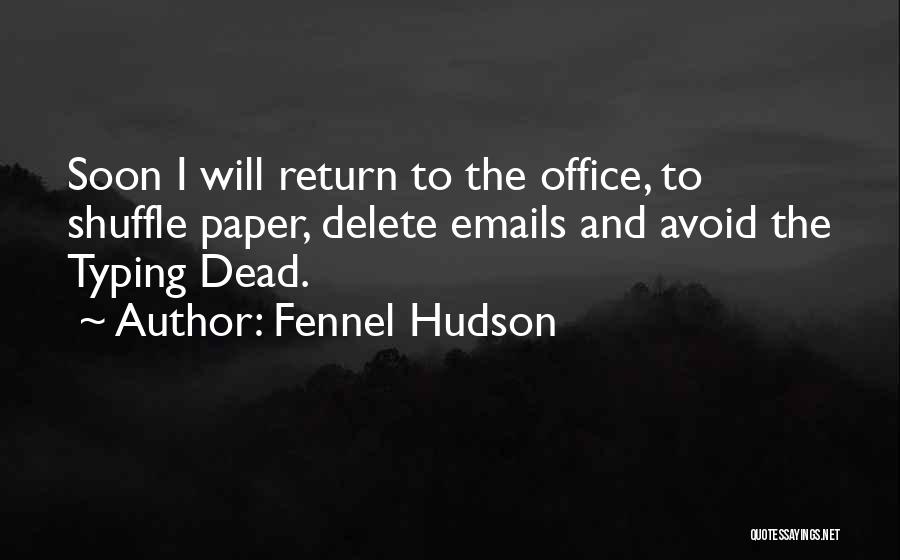 Fennel Hudson Quotes: Soon I Will Return To The Office, To Shuffle Paper, Delete Emails And Avoid The Typing Dead.