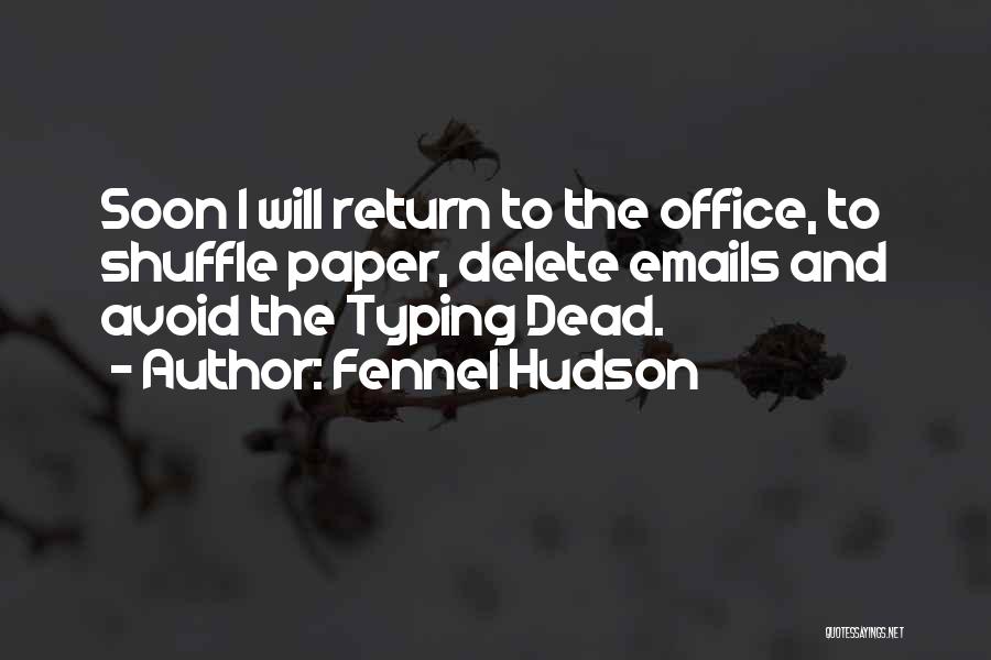 Fennel Hudson Quotes: Soon I Will Return To The Office, To Shuffle Paper, Delete Emails And Avoid The Typing Dead.