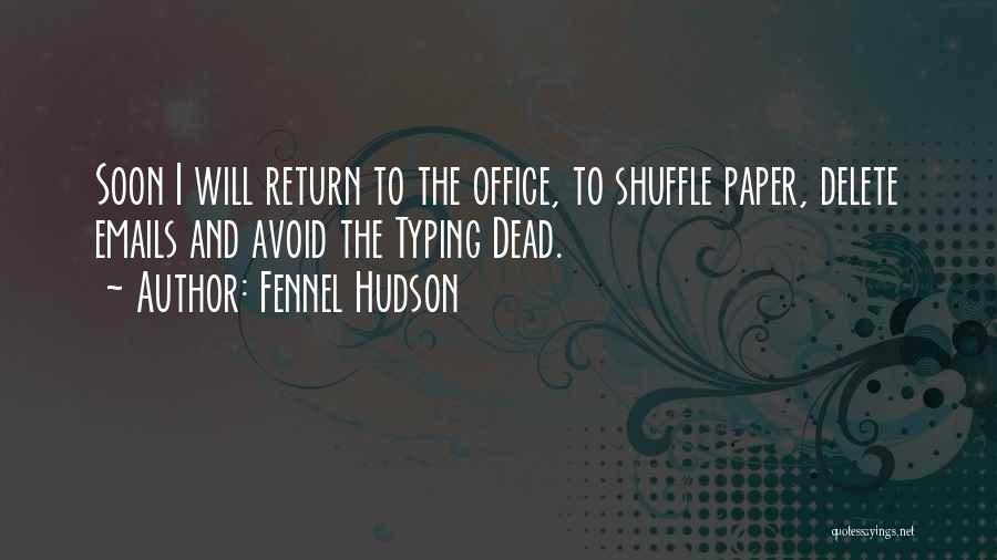 Fennel Hudson Quotes: Soon I Will Return To The Office, To Shuffle Paper, Delete Emails And Avoid The Typing Dead.