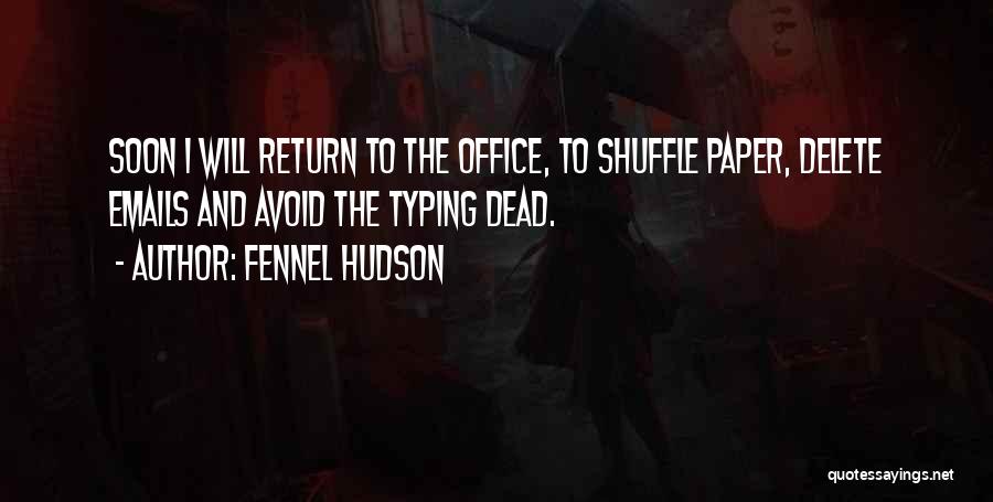 Fennel Hudson Quotes: Soon I Will Return To The Office, To Shuffle Paper, Delete Emails And Avoid The Typing Dead.