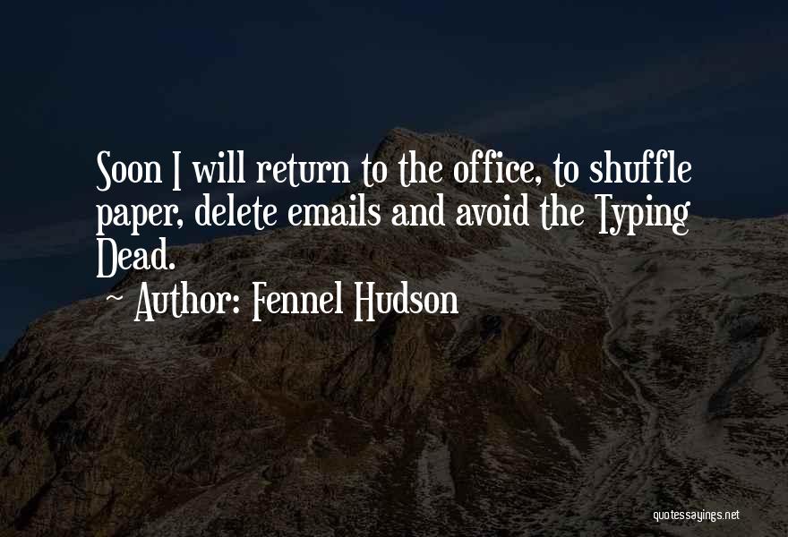 Fennel Hudson Quotes: Soon I Will Return To The Office, To Shuffle Paper, Delete Emails And Avoid The Typing Dead.