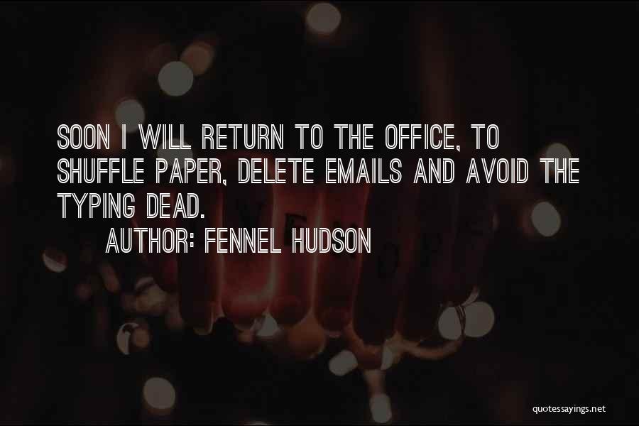 Fennel Hudson Quotes: Soon I Will Return To The Office, To Shuffle Paper, Delete Emails And Avoid The Typing Dead.