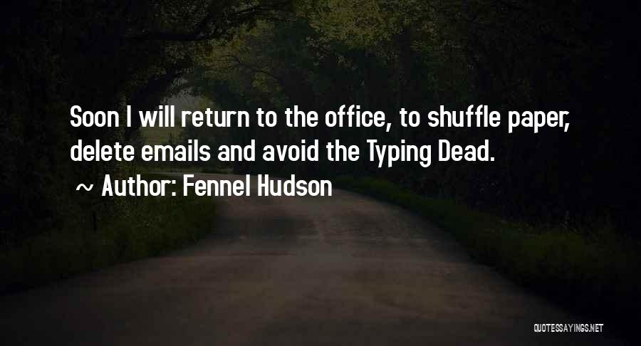 Fennel Hudson Quotes: Soon I Will Return To The Office, To Shuffle Paper, Delete Emails And Avoid The Typing Dead.