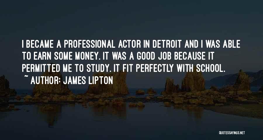 James Lipton Quotes: I Became A Professional Actor In Detroit And I Was Able To Earn Some Money. It Was A Good Job