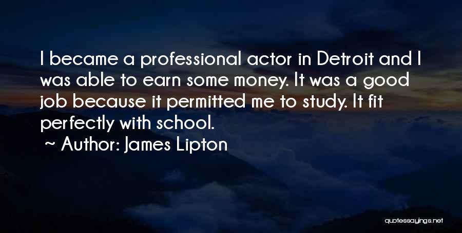 James Lipton Quotes: I Became A Professional Actor In Detroit And I Was Able To Earn Some Money. It Was A Good Job