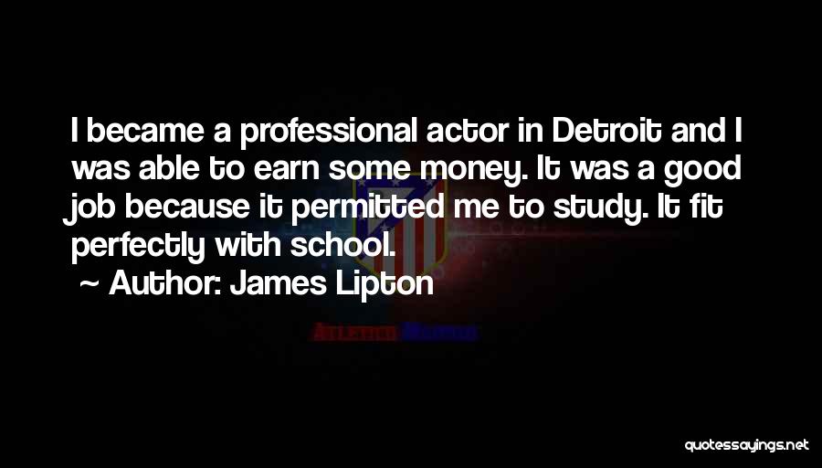 James Lipton Quotes: I Became A Professional Actor In Detroit And I Was Able To Earn Some Money. It Was A Good Job