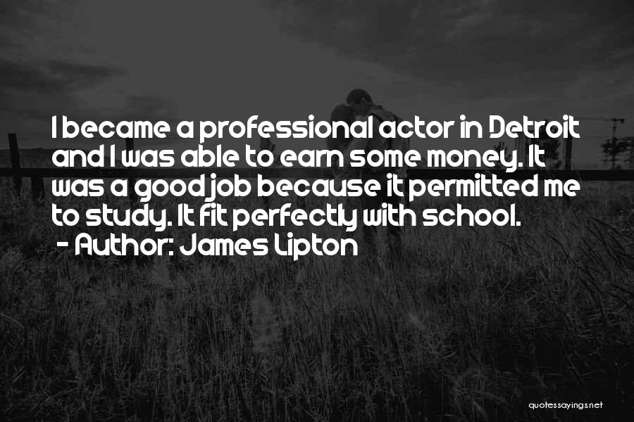 James Lipton Quotes: I Became A Professional Actor In Detroit And I Was Able To Earn Some Money. It Was A Good Job