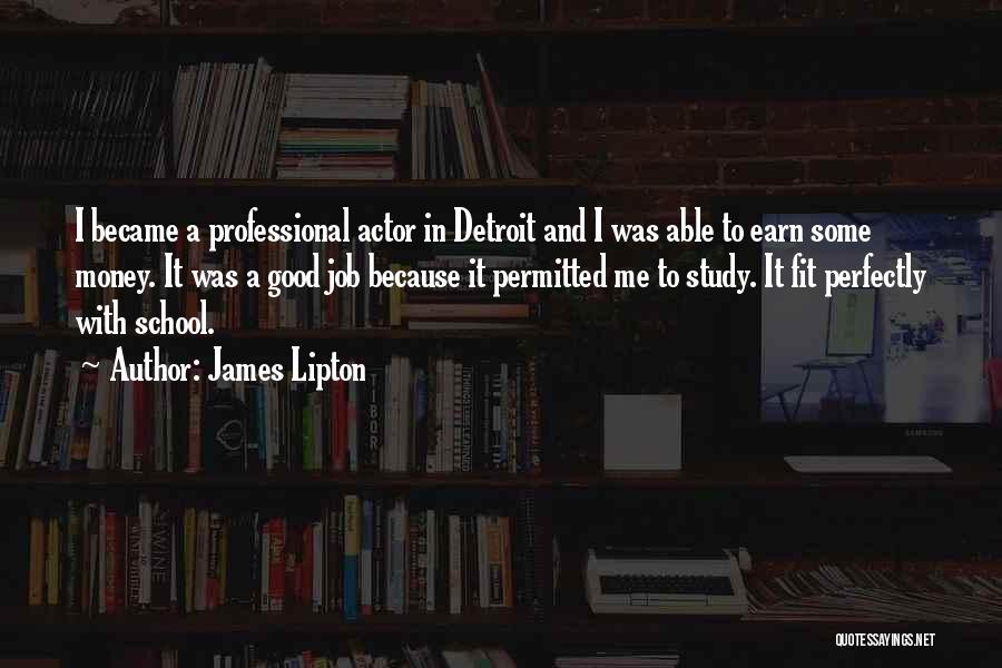 James Lipton Quotes: I Became A Professional Actor In Detroit And I Was Able To Earn Some Money. It Was A Good Job