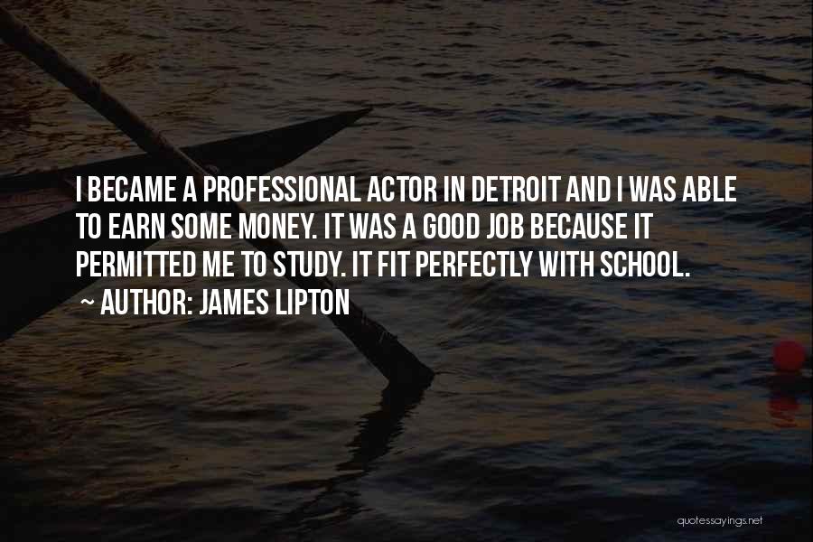 James Lipton Quotes: I Became A Professional Actor In Detroit And I Was Able To Earn Some Money. It Was A Good Job