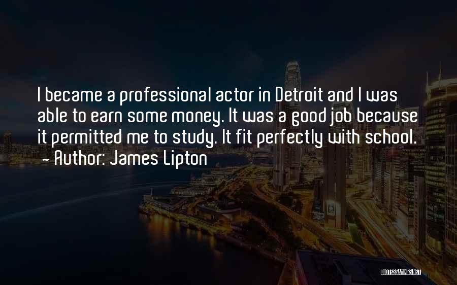 James Lipton Quotes: I Became A Professional Actor In Detroit And I Was Able To Earn Some Money. It Was A Good Job