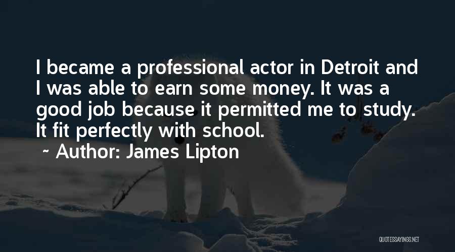 James Lipton Quotes: I Became A Professional Actor In Detroit And I Was Able To Earn Some Money. It Was A Good Job