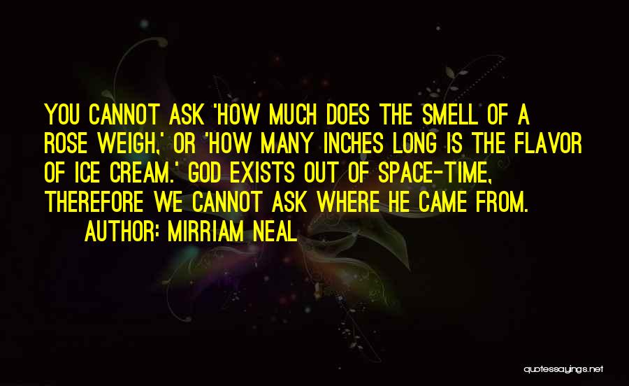 Mirriam Neal Quotes: You Cannot Ask 'how Much Does The Smell Of A Rose Weigh,' Or 'how Many Inches Long Is The Flavor