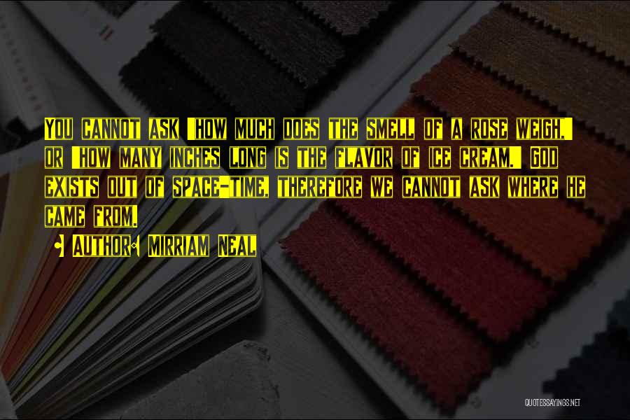 Mirriam Neal Quotes: You Cannot Ask 'how Much Does The Smell Of A Rose Weigh,' Or 'how Many Inches Long Is The Flavor