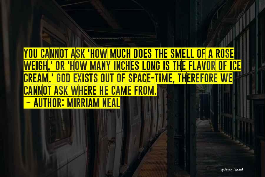 Mirriam Neal Quotes: You Cannot Ask 'how Much Does The Smell Of A Rose Weigh,' Or 'how Many Inches Long Is The Flavor