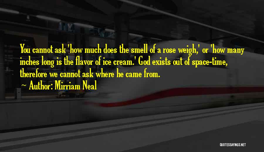 Mirriam Neal Quotes: You Cannot Ask 'how Much Does The Smell Of A Rose Weigh,' Or 'how Many Inches Long Is The Flavor