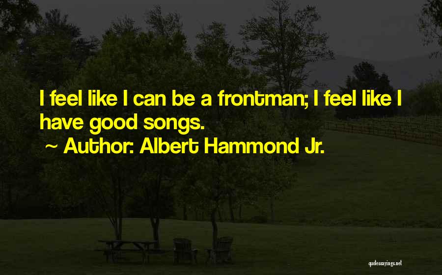 Albert Hammond Jr. Quotes: I Feel Like I Can Be A Frontman; I Feel Like I Have Good Songs.